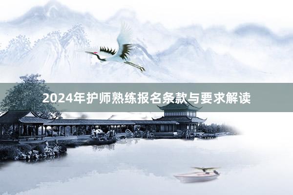 2024年护师熟练报名条款与要求解读