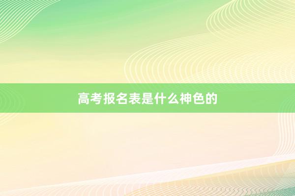 高考报名表是什么神色的