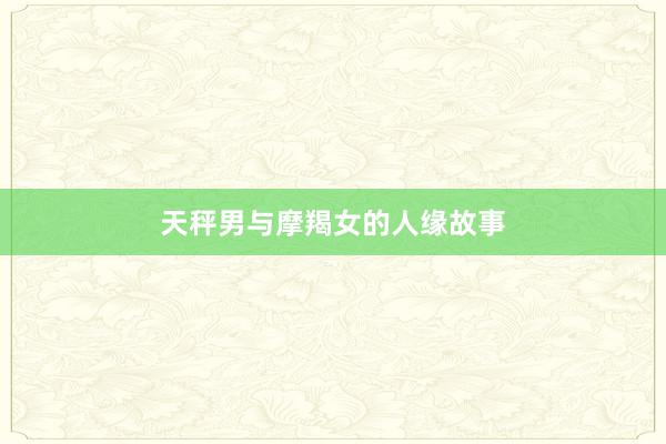 天秤男与摩羯女的人缘故事