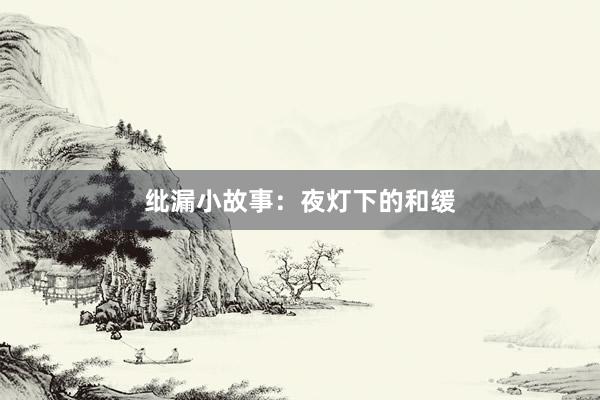 纰漏小故事：夜灯下的和缓