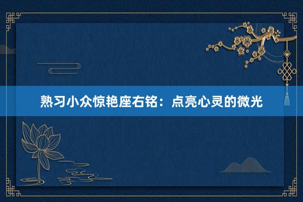 熟习小众惊艳座右铭：点亮心灵的微光