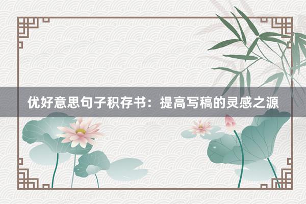 优好意思句子积存书：提高写稿的灵感之源