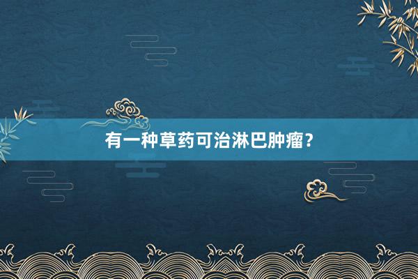 有一种草药可治淋巴肿瘤？