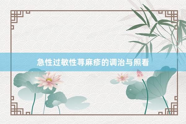 急性过敏性荨麻疹的调治与照看