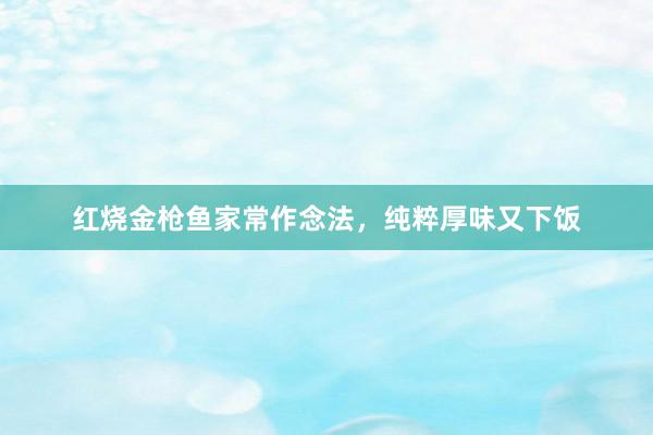 红烧金枪鱼家常作念法,纯粹厚味又下饭