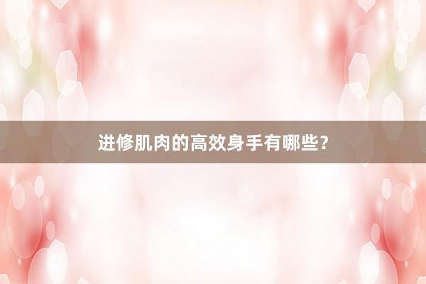 进修肌肉的高效身手有哪些？