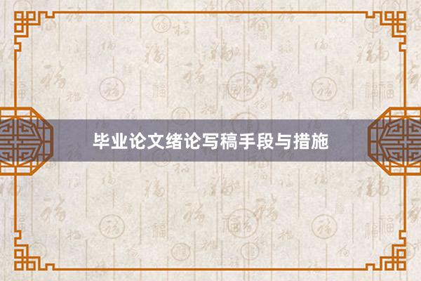 毕业论文绪论写稿手段与措施