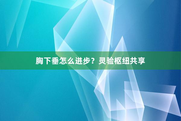 胸下垂怎么进步？灵验枢纽共享