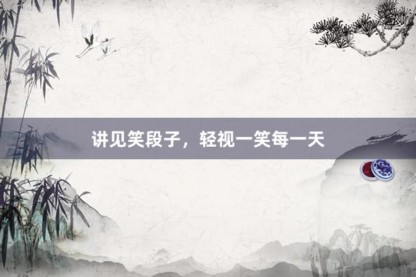 讲见笑段子,轻视一笑每一天